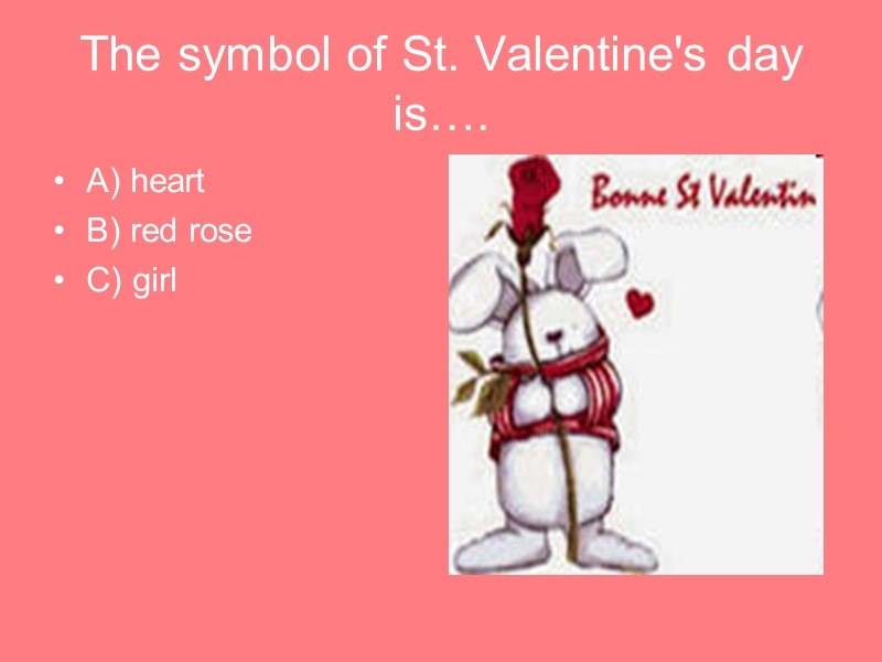 The symbol of St. Valentine's day is…. A) heart B) red rose C) girl